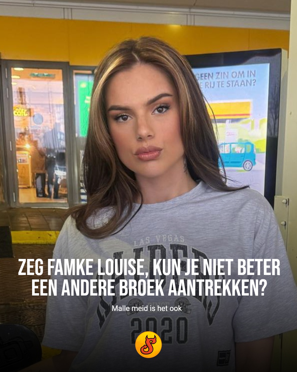 Zeg Famke Louise, kun je niet beter een andere broek aantrekken?