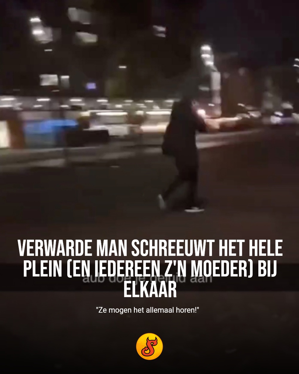 Verwarde man schreeuwt het hele plein (en iedereen z'n moeder) bij elkaar