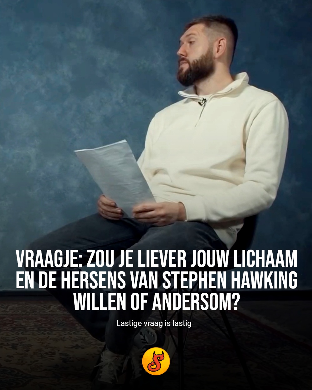 Vraagje: zou je liever jouw lichaam en de hersens van Stephen Hawking willen of andersom?