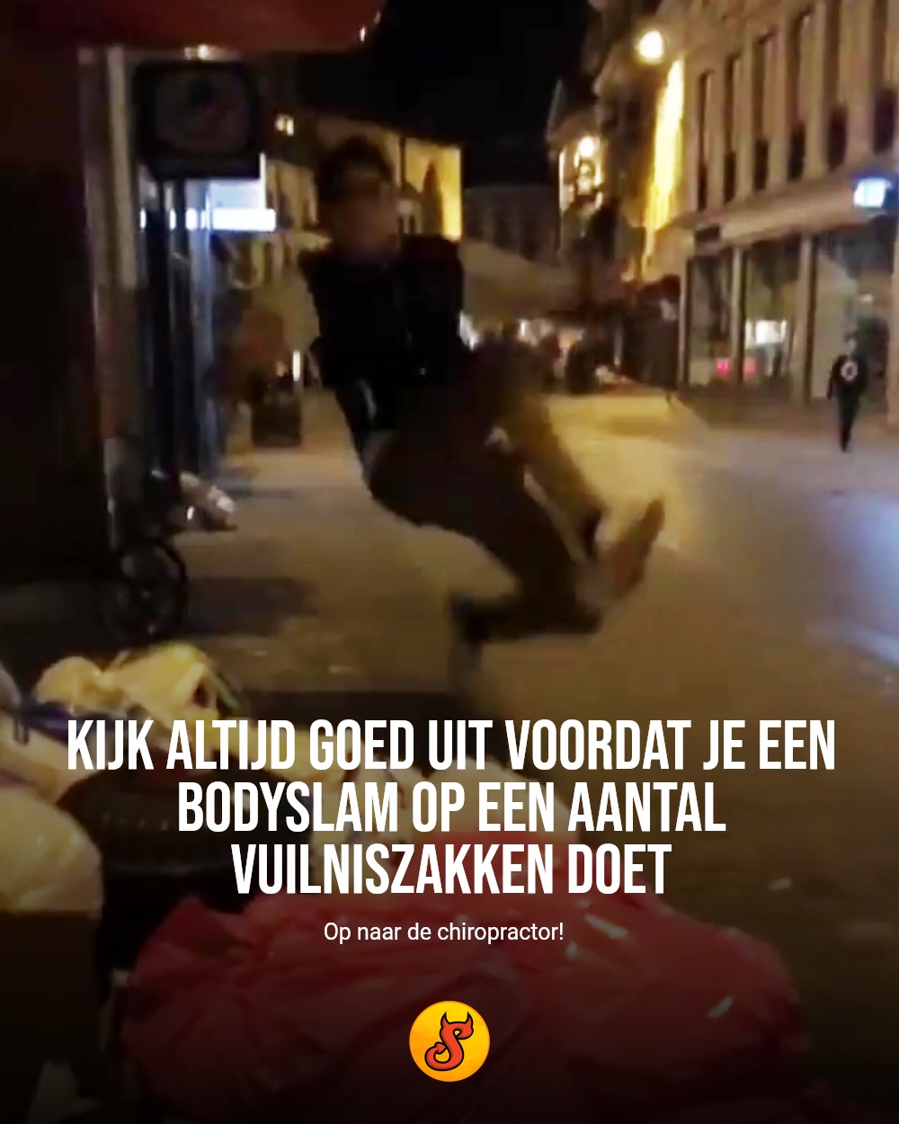 Kijk altijd goed uit voordat je een bodyslam op een aantal vuilniszakken doet