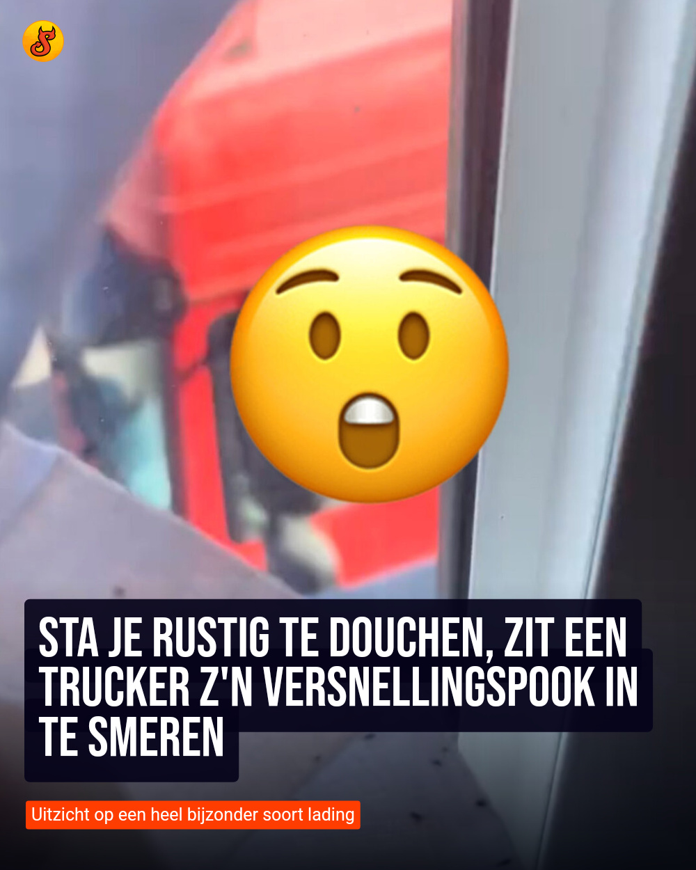 Sta je rustig te douchen, zit een trucker z'n versnellingspook in te smeren