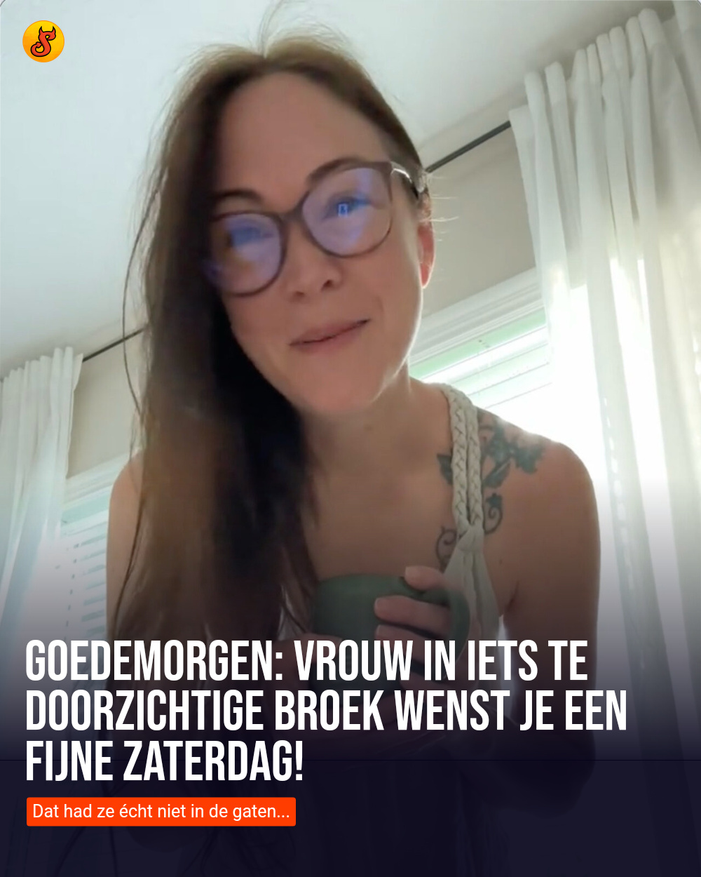 Goedemorgen: Vrouw in iets te doorzichtige broek wenst je een fijne zaterdag!